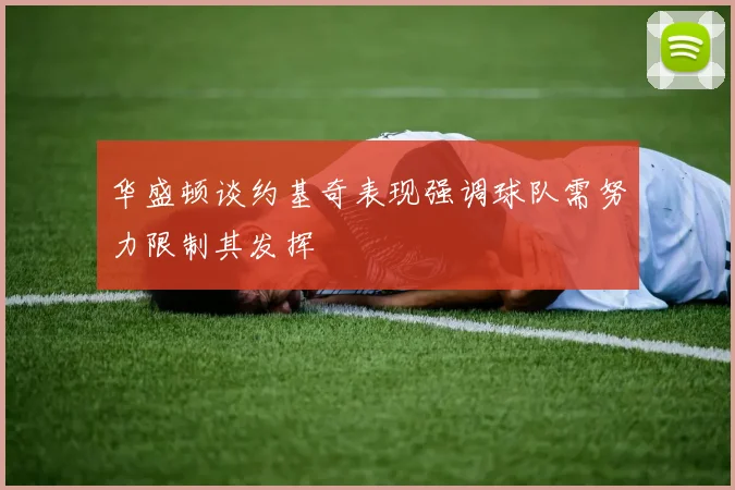 华盛顿谈约基奇表现强调球队需努力限制其发挥