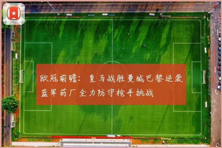 欧冠前瞻：皇马战胜曼城巴黎逆袭蓝军药厂全力防守枪手挑战