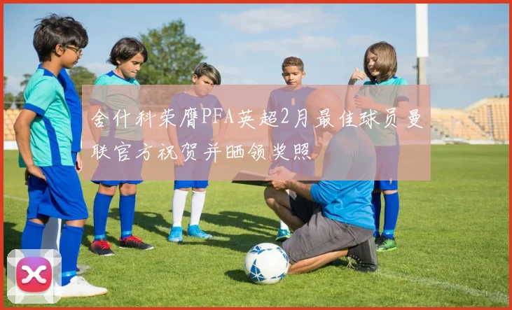 舍什科荣膺PFA英超2月最佳球员曼联官方祝贺并晒领奖照