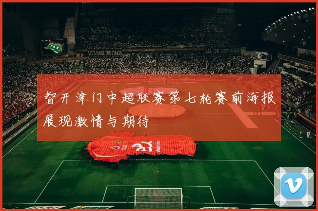 智开津门中超联赛第七轮赛前海报展现激情与期待