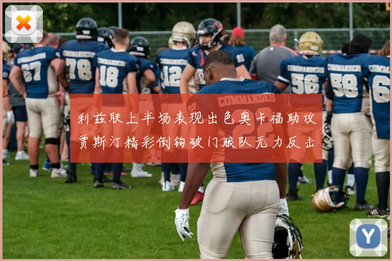 利兹联上半场表现出色奥卡福助攻贾斯汀精彩倒钩破门狼队无力反击