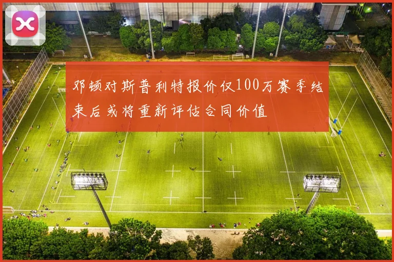 邓顿对斯普利特报价仅100万赛季结束后或将重新评估合同价值