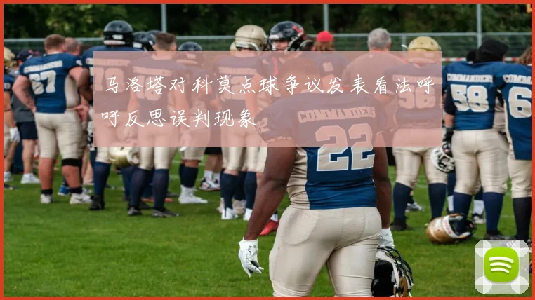 马洛塔对科莫点球争议发表看法呼吁反思误判现象