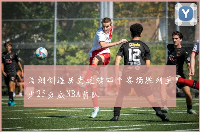 马刺创造历史连续四个客场胜利至少25分成NBA首队