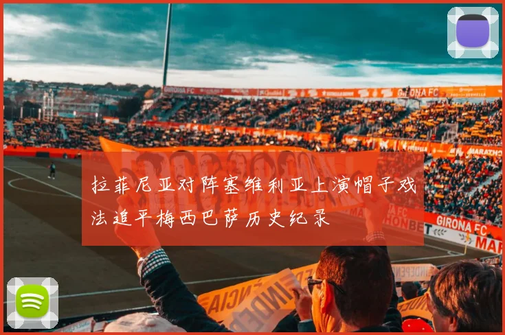 拉菲尼亚对阵塞维利亚上演帽子戏法追平梅西巴萨历史纪录