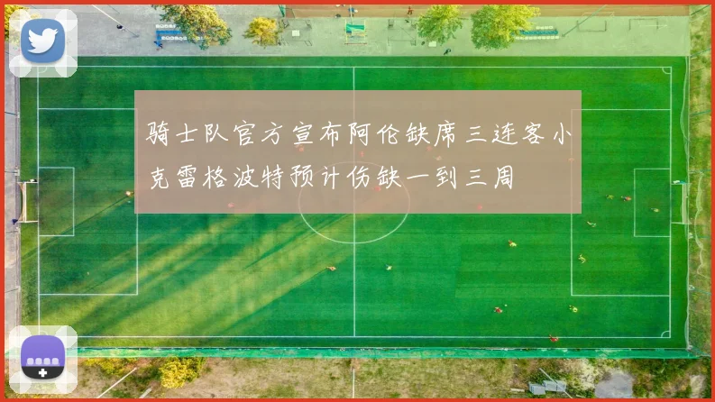 骑士队官方宣布阿伦缺席三连客小克雷格波特预计伤缺一到三周