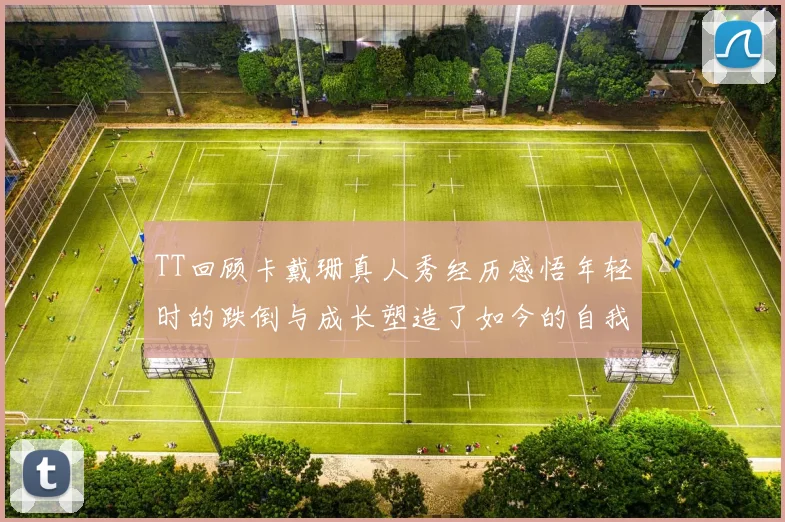 TT回顾卡戴珊真人秀经历感悟年轻时的跌倒与成长塑造了如今的自我