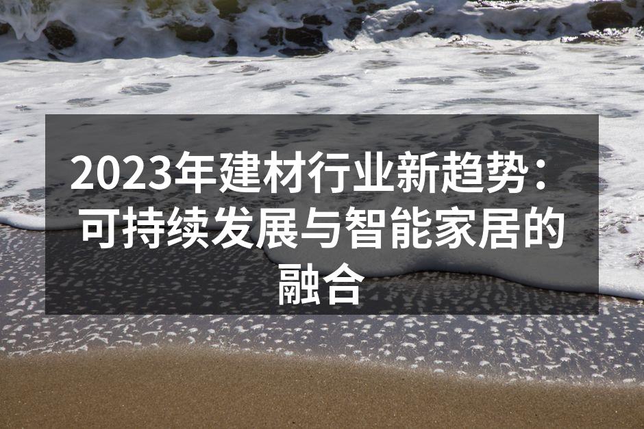 2023年建材行业新趋势：可持续发展与智能家居的融合