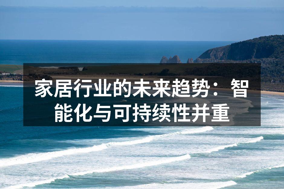 家居行业的未来趋势：智能化与可持续性并重