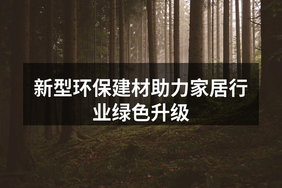 新型环保建材助力家居行业绿色升级